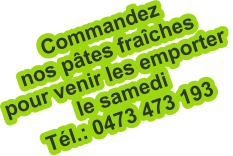 Commandez  nos pâtes fraîches pour venir les emporter  le samedi Tél.: 0473 473 193